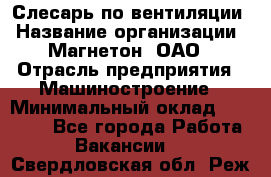 Слесарь по вентиляции › Название организации ­ Магнетон, ОАО › Отрасль предприятия ­ Машиностроение › Минимальный оклад ­ 20 000 - Все города Работа » Вакансии   . Свердловская обл.,Реж г.